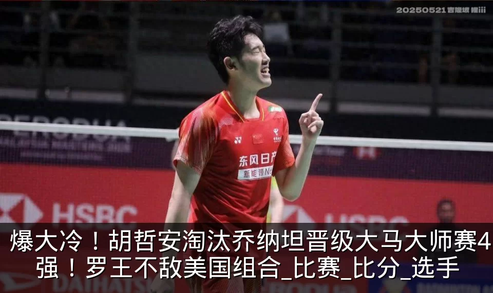 爆大冷!胡哲安淘汰乔纳坦晋级大马大师赛4强!罗王不敌美国组合_比赛_比分_选手