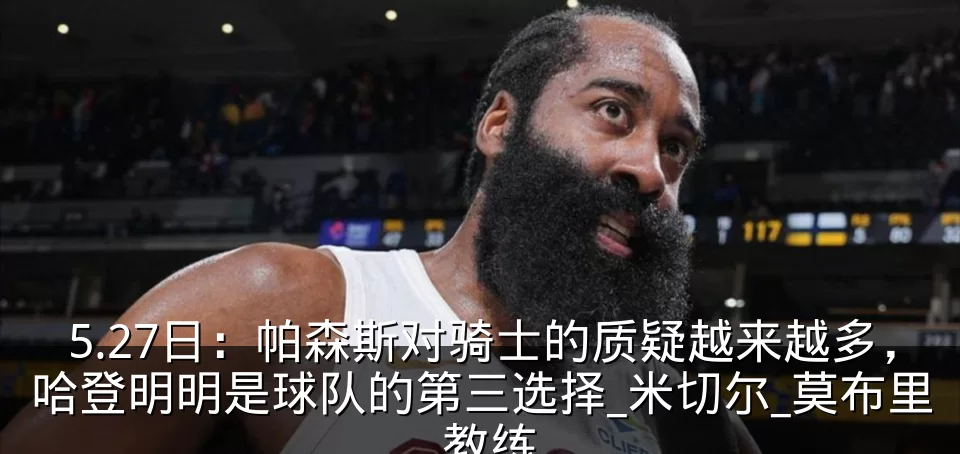 5.27日:帕森斯对骑士的质疑越来越多,哈登明明是球队的第三选择_米切尔_莫布里_教练