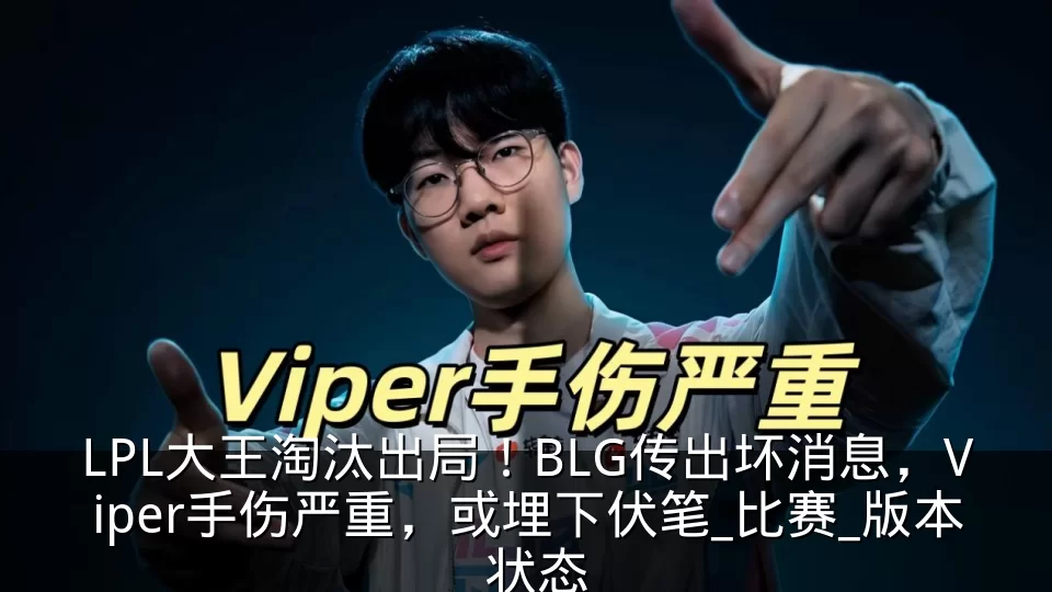 LPL大王淘汰出局!BLG传出坏消息,Viper手伤严重,或埋下伏笔_比赛_版本_状态