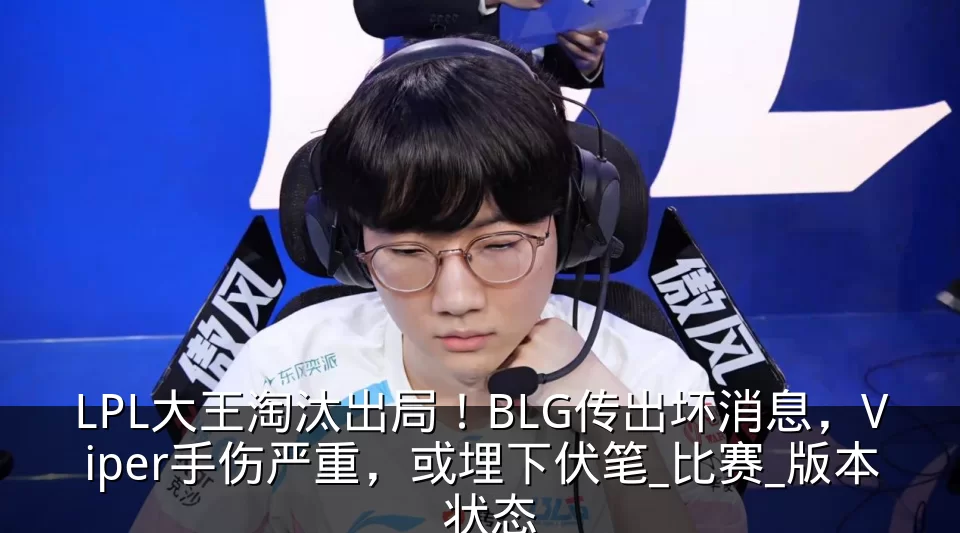 LPL大王淘汰出局！BLG传出坏消息，Viper手伤严重，或埋下伏笔_比赛_版本_状态