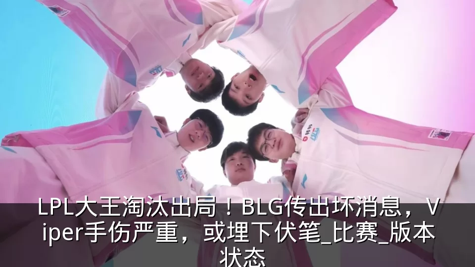 LPL大王淘汰出局！BLG传出坏消息，Viper手伤严重，或埋下伏笔_比赛_版本_状态