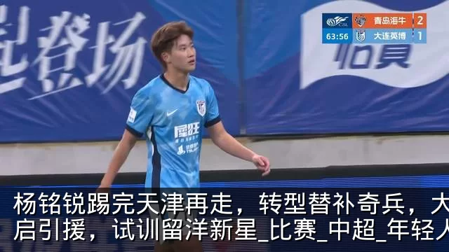 杨铭锐踢完天津再走，转型替补奇兵，大连开启引援，试训留洋新星_比赛_中超_年轻人