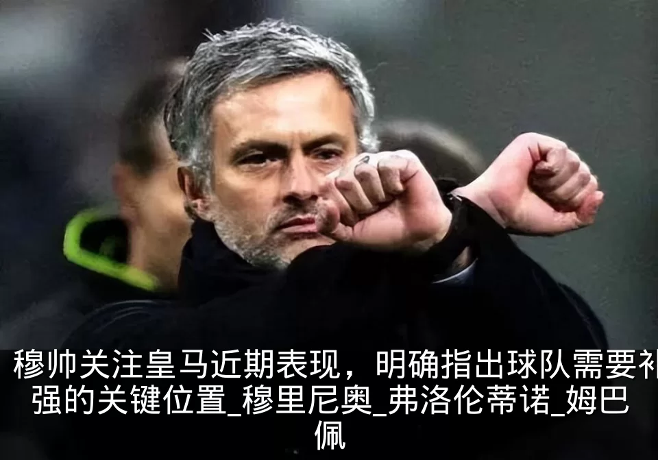 穆帅关注皇马近期表现，明确指出球队需要补强的关键位置_穆里尼奥_弗洛伦蒂诺_姆巴佩